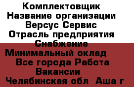 Комплектовщик › Название организации ­ Версус Сервис › Отрасль предприятия ­ Снабжение › Минимальный оклад ­ 1 - Все города Работа » Вакансии   . Челябинская обл.,Аша г.